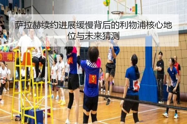 萨拉赫续约进展缓慢背后的利物浦核心地位与未来猜测