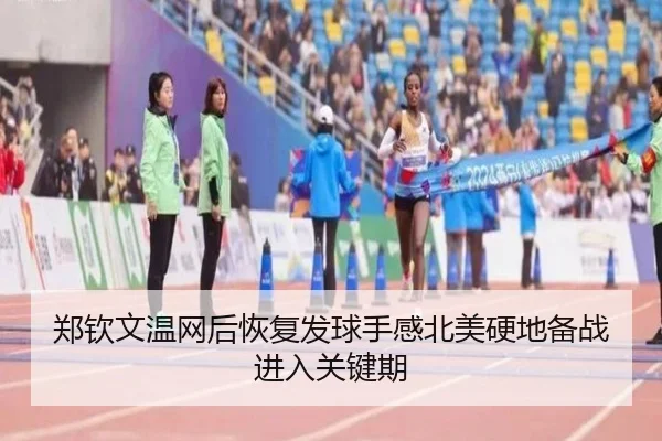 郑钦文温网后恢复发球手感北美硬地备战进入关键期