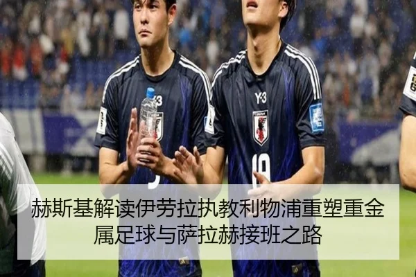 赫斯基解读伊劳拉执教利物浦重塑重金属足球与萨拉赫接班之路