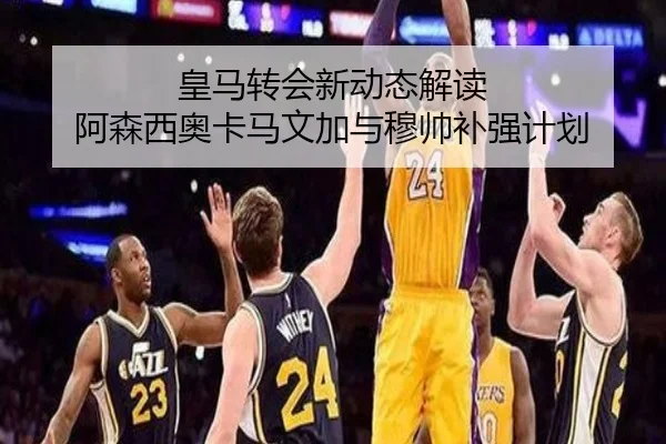 皇马转会新动态解读 阿森西奥卡马文加与穆帅补强计划