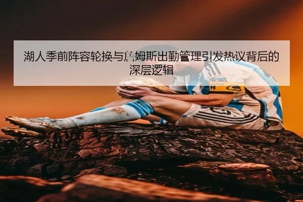 湖人季前阵容轮换与詹姆斯出勤管理引发热议背后的深层逻辑
